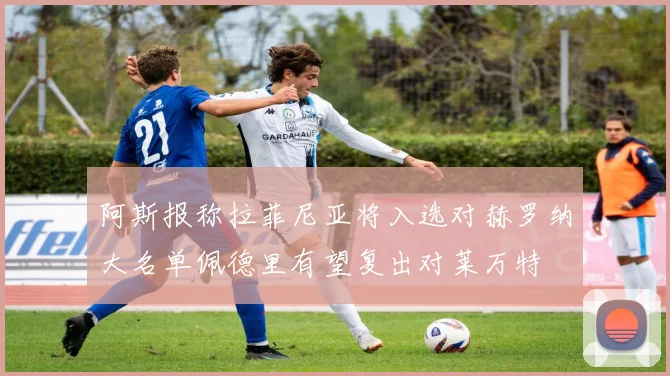 阿斯报称拉菲尼亚将入选对赫罗纳大名单佩德里有望复出对莱万特
