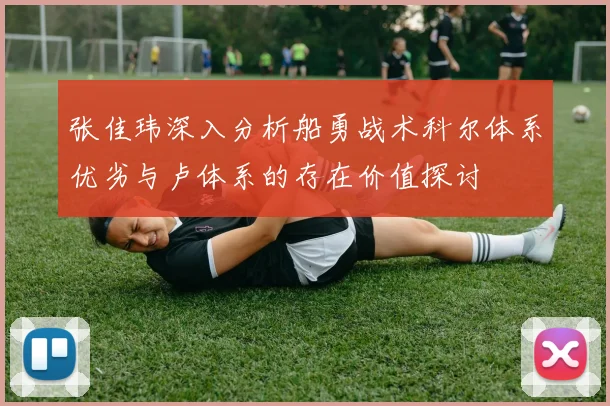 张佳玮深入分析船勇战术科尔体系优劣与卢体系的存在价值探讨