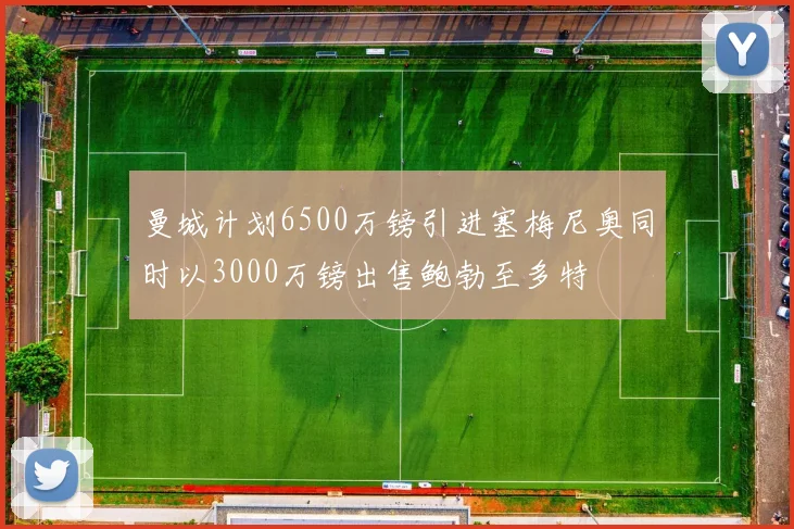 曼城计划6500万镑引进塞梅尼奥同时以3000万镑出售鲍勃至多特