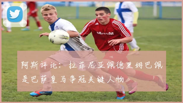 阿斯评论：拉菲尼亚佩德里姆巴佩是巴萨皇马争冠关键人物