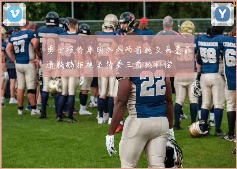 勇士报价库明加加两首轮交易墨菲遭鹈鹕拒绝坚持要三首轮补偿