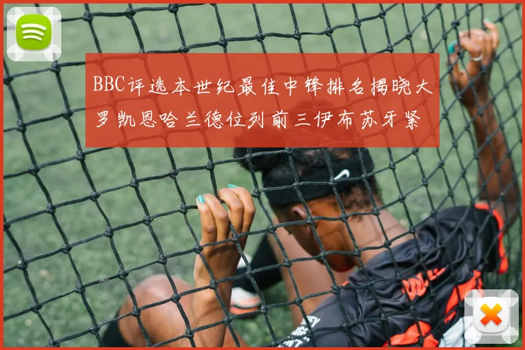 BBC评选本世纪最佳中锋排名揭晓大罗凯恩哈兰德位列前三伊布苏牙紧随其后