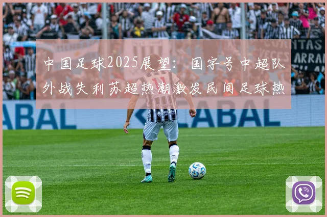 中国足球2025展望：国字号中超队外战失利苏超热潮激发民间足球热情