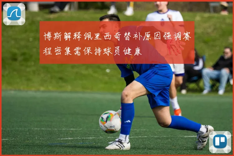 博斯解释佩里西奇替补原因强调赛程密集需保持球员健康