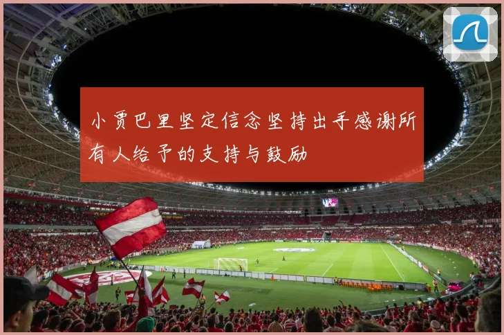 小贾巴里坚定信念坚持出手感谢所有人给予的支持与鼓励