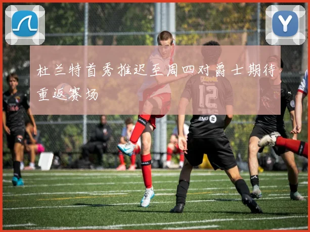 杜兰特首秀推迟至周四对爵士期待重返赛场