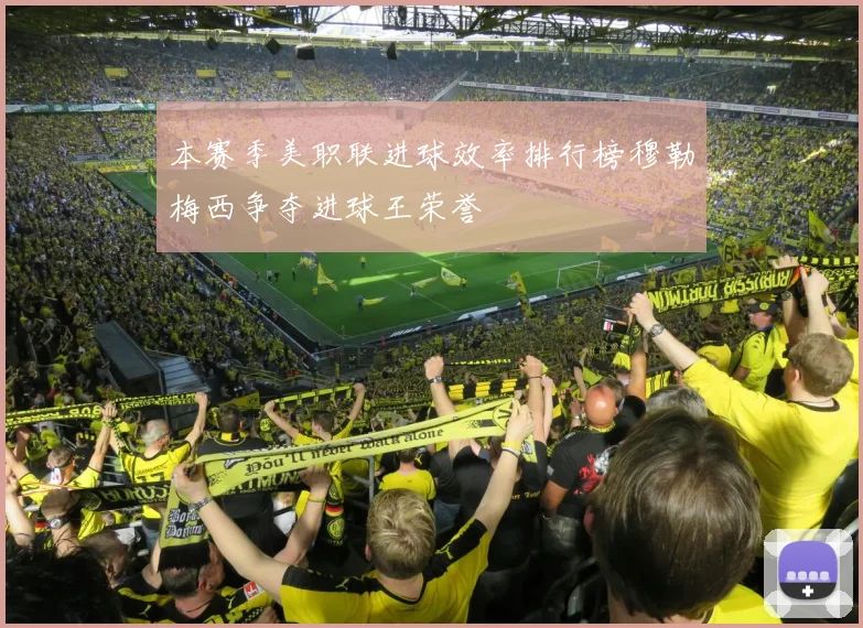 本赛季美职联进球效率排行榜穆勒梅西争夺进球王荣誉
