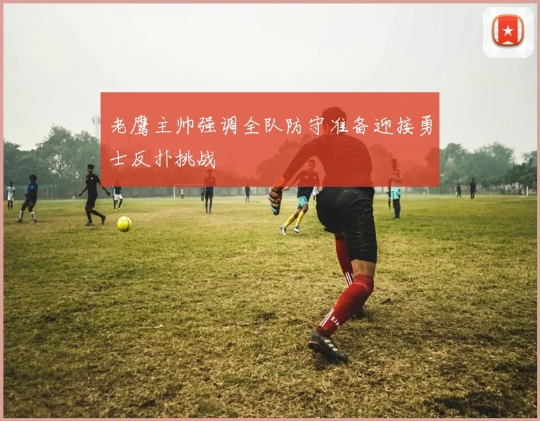 老鹰主帅强调全队防守准备迎接勇士反扑挑战