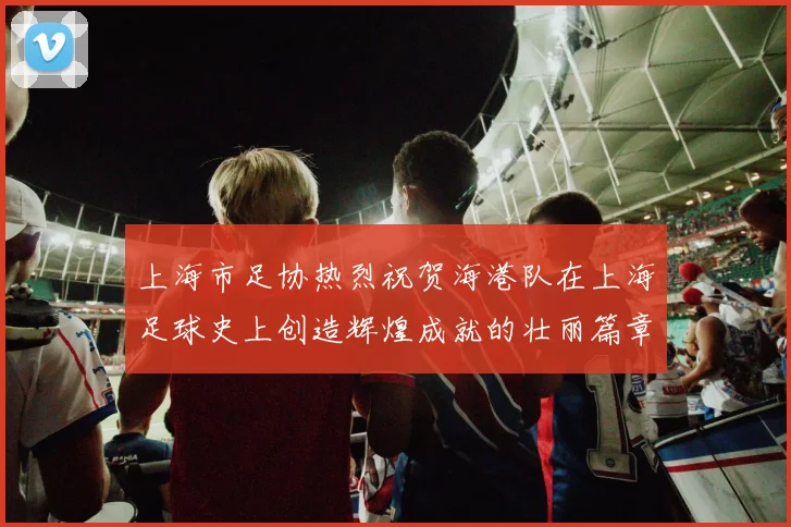 上海市足协热烈祝贺海港队在上海足球史上创造辉煌成就的壮丽篇章
