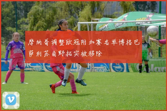 摩纳哥调整欧冠附加赛名单博格巴萨利苏南野拓实被移除