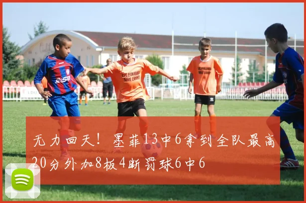 无力回天！墨菲13中6拿到全队最高20分外加8板4断罚球6中6