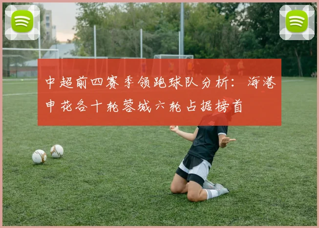 中超前四赛季领跑球队分析：海港申花各十轮蓉城六轮占据榜首