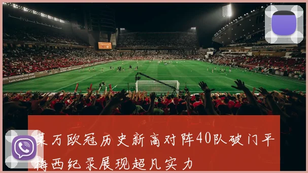 莱万欧冠历史新高对阵40队破门平梅西纪录展现超凡实力